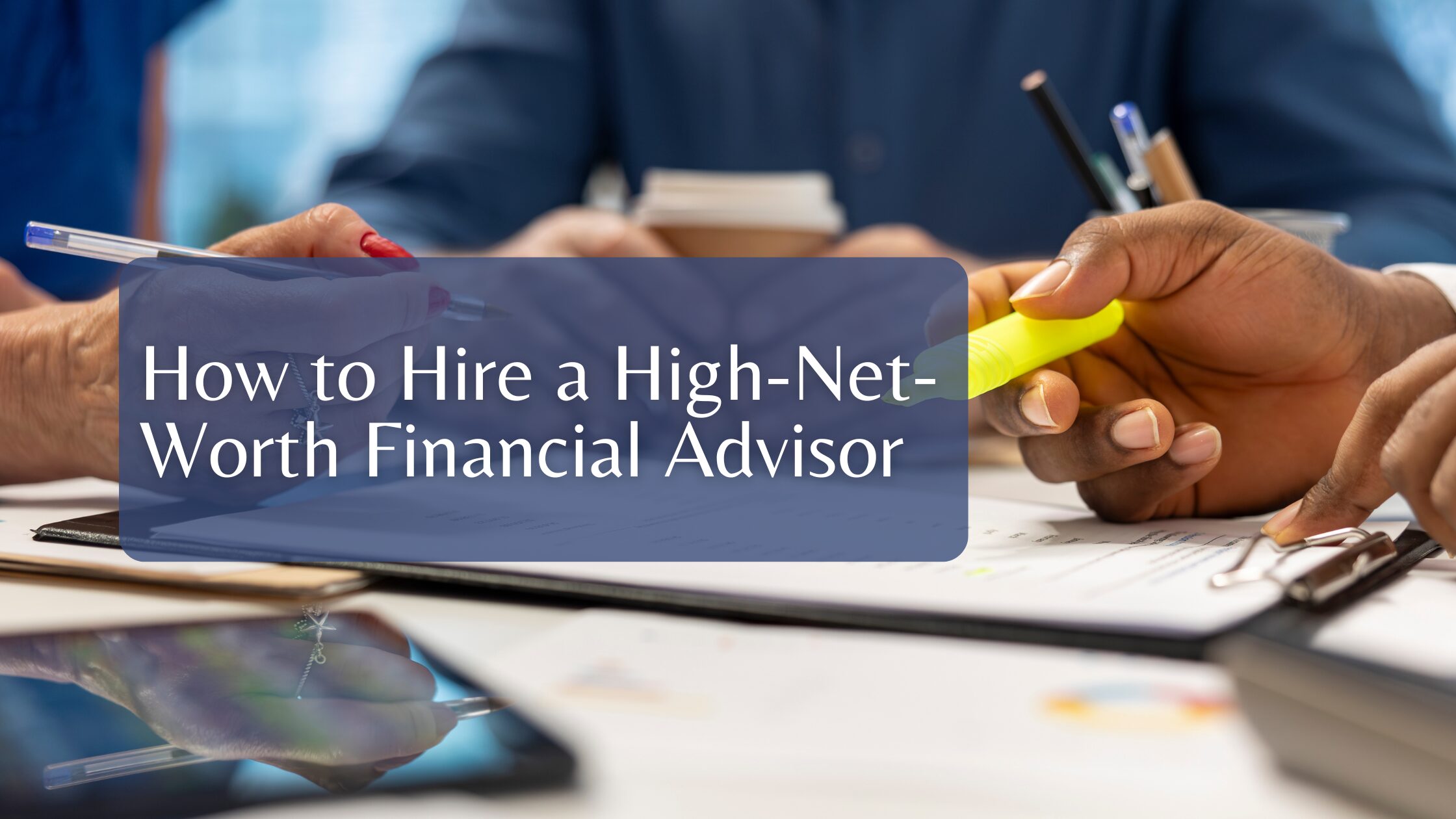 How to Hire a High-Net-Worth Financial Advisor