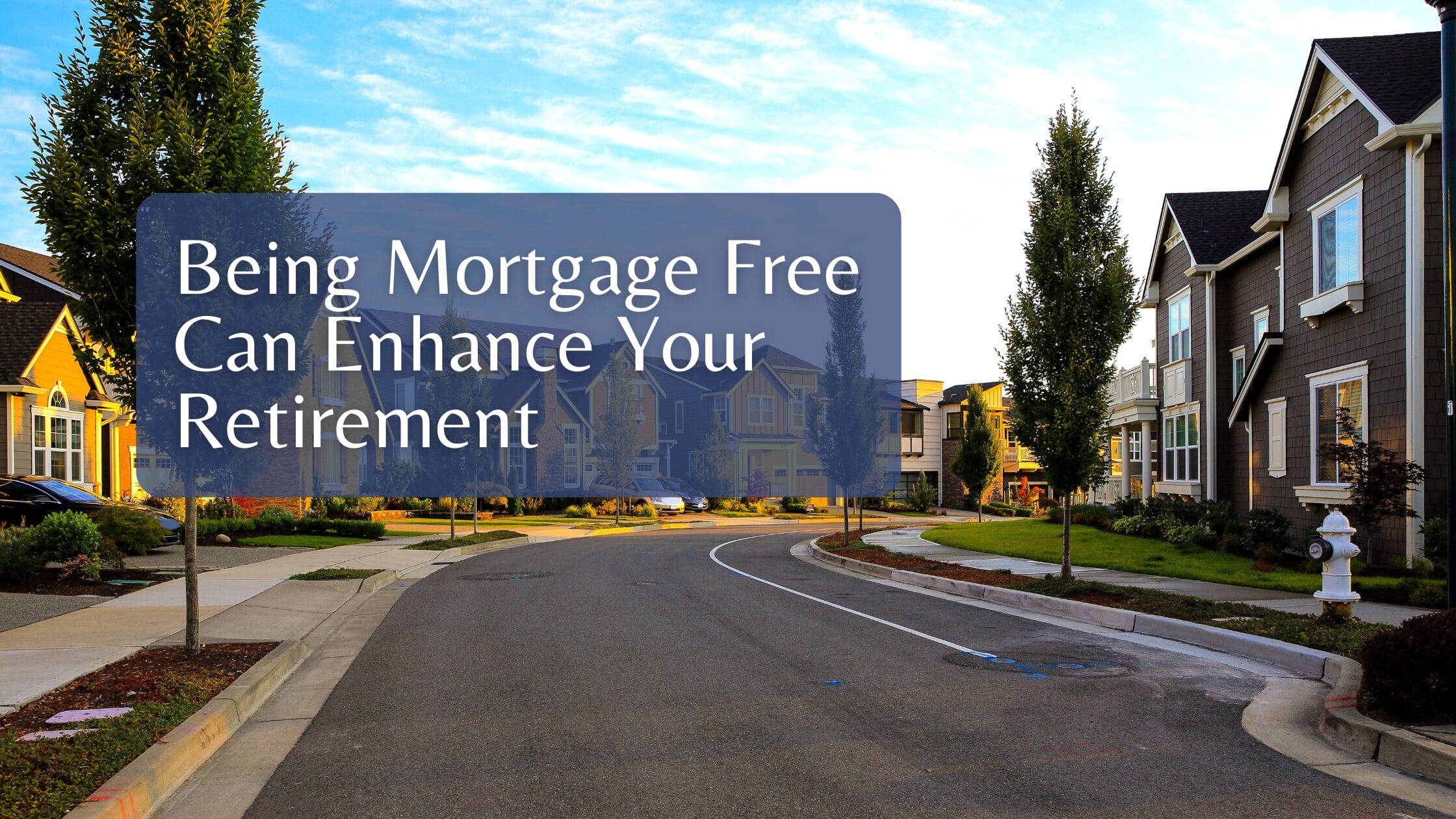 Being Mortgage Free Can Enhance Your Retirement