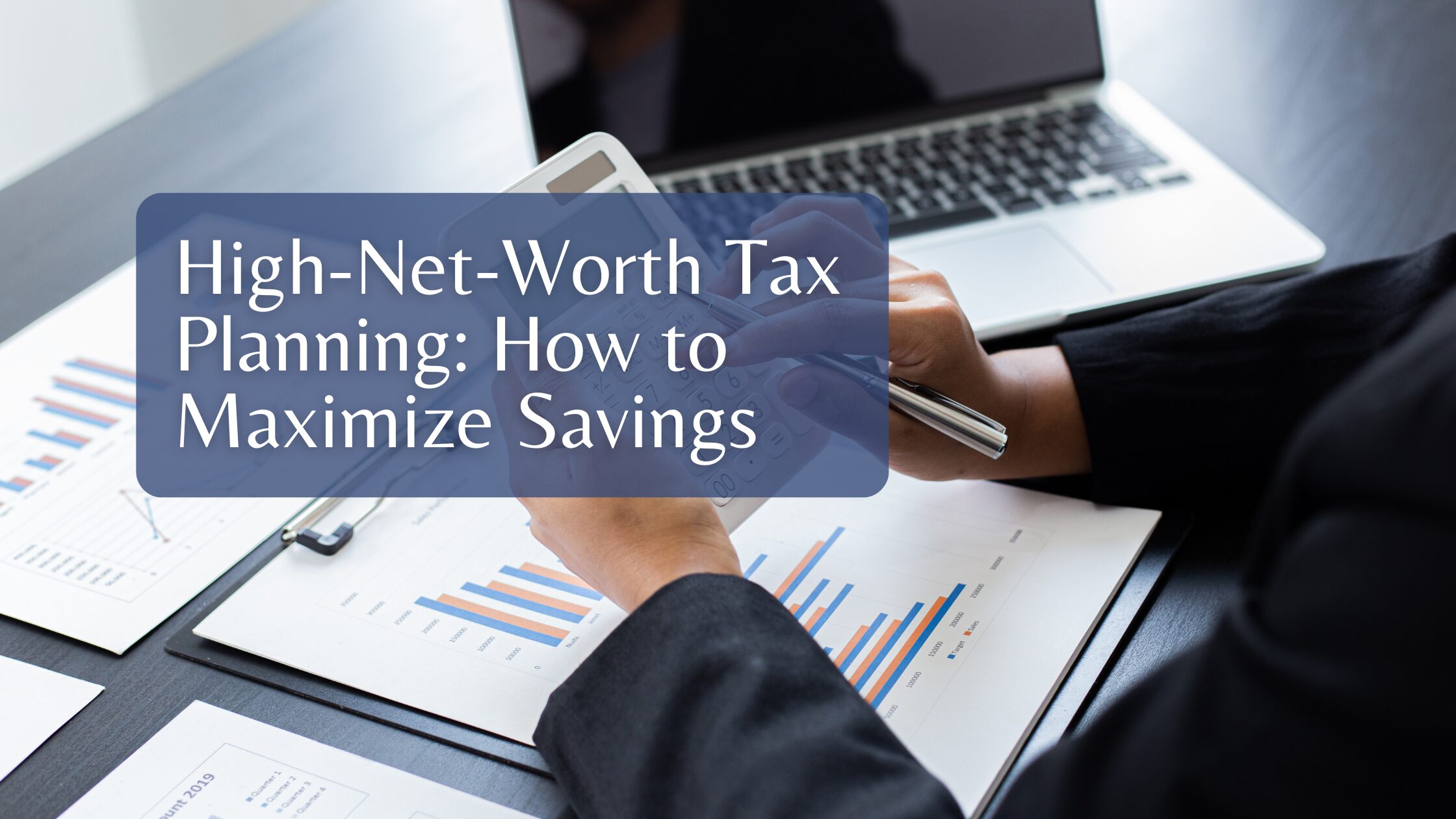 High-Net-Worth Tax Planning: How to Maximize Savings