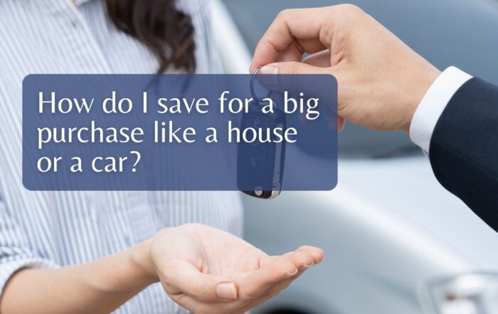 How do I save for a big purchase like a house or a car?