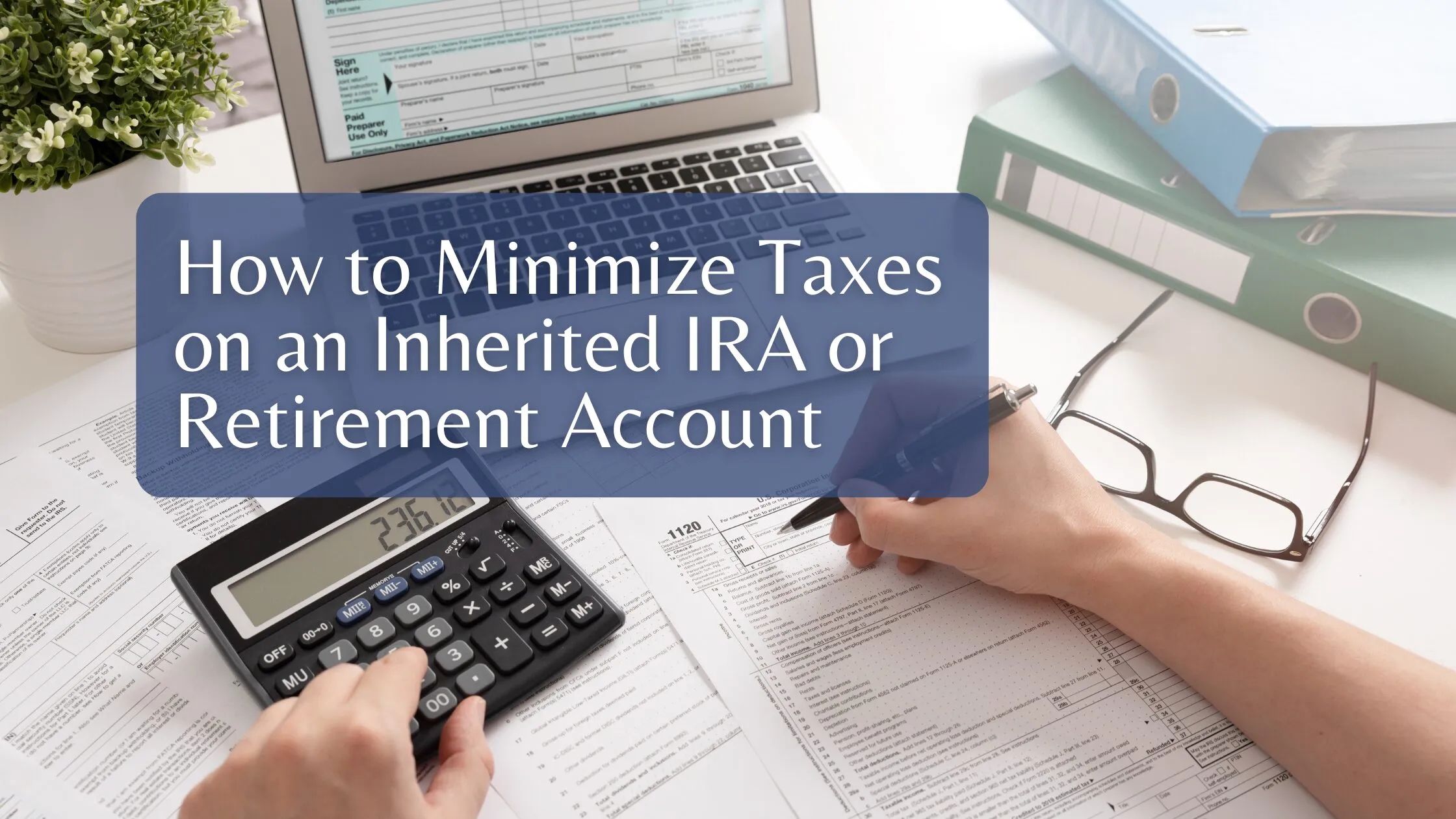 How to Minimize Taxes on an Inherited IRA or Retirement Account