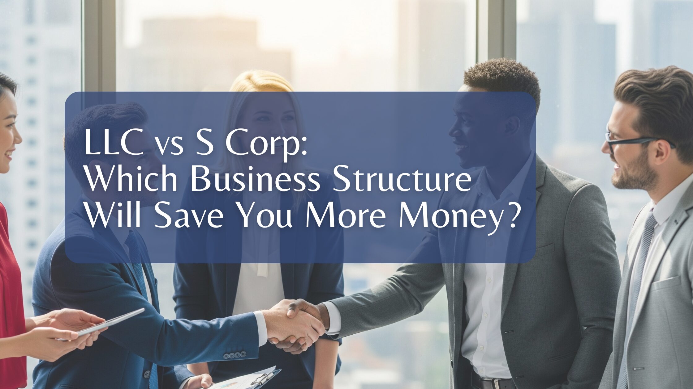LLC vs S Corp: Which Business Structure Will Save You More Money?