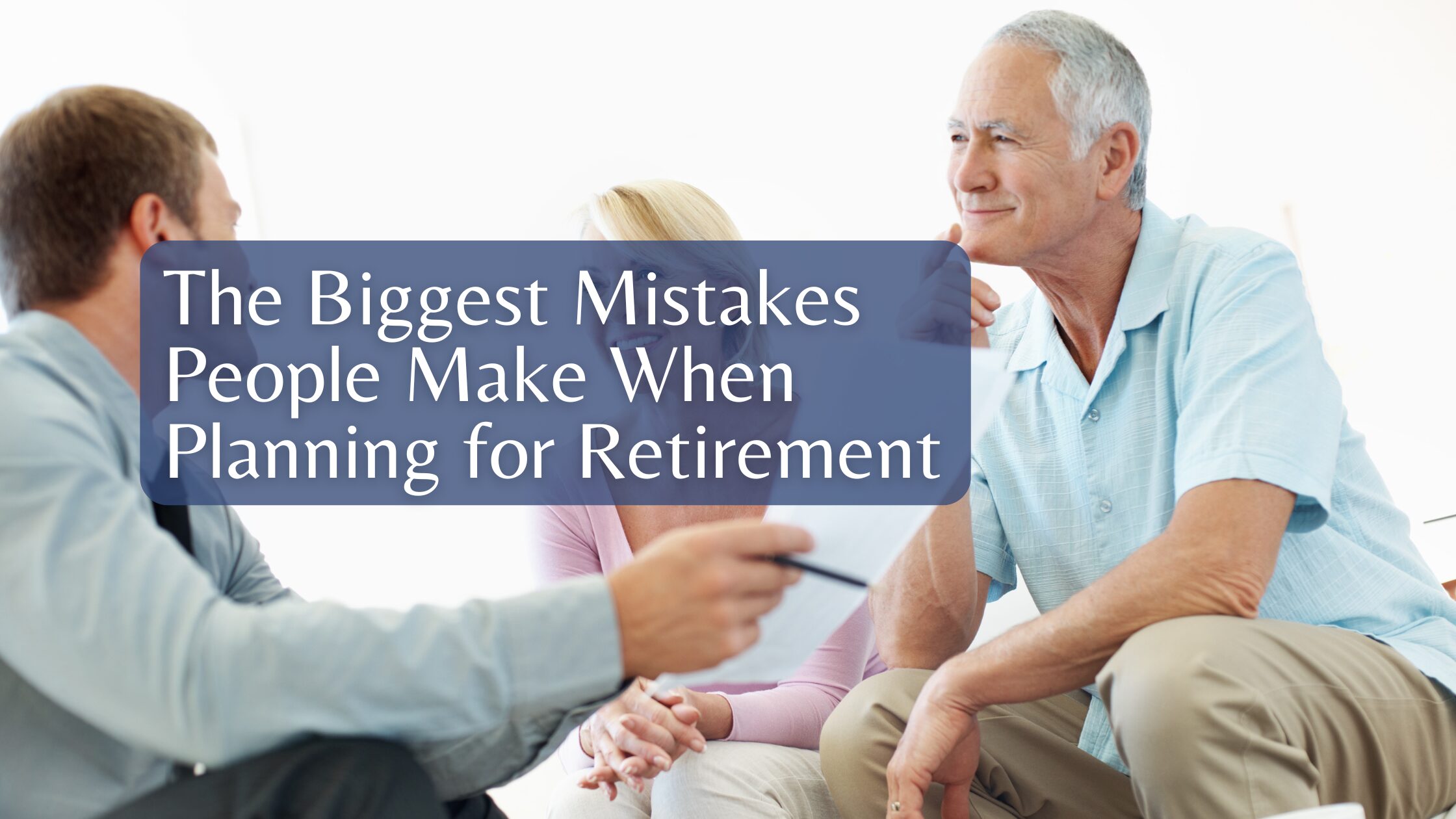 The Biggest Mistakes People Make When Planning for Retirement