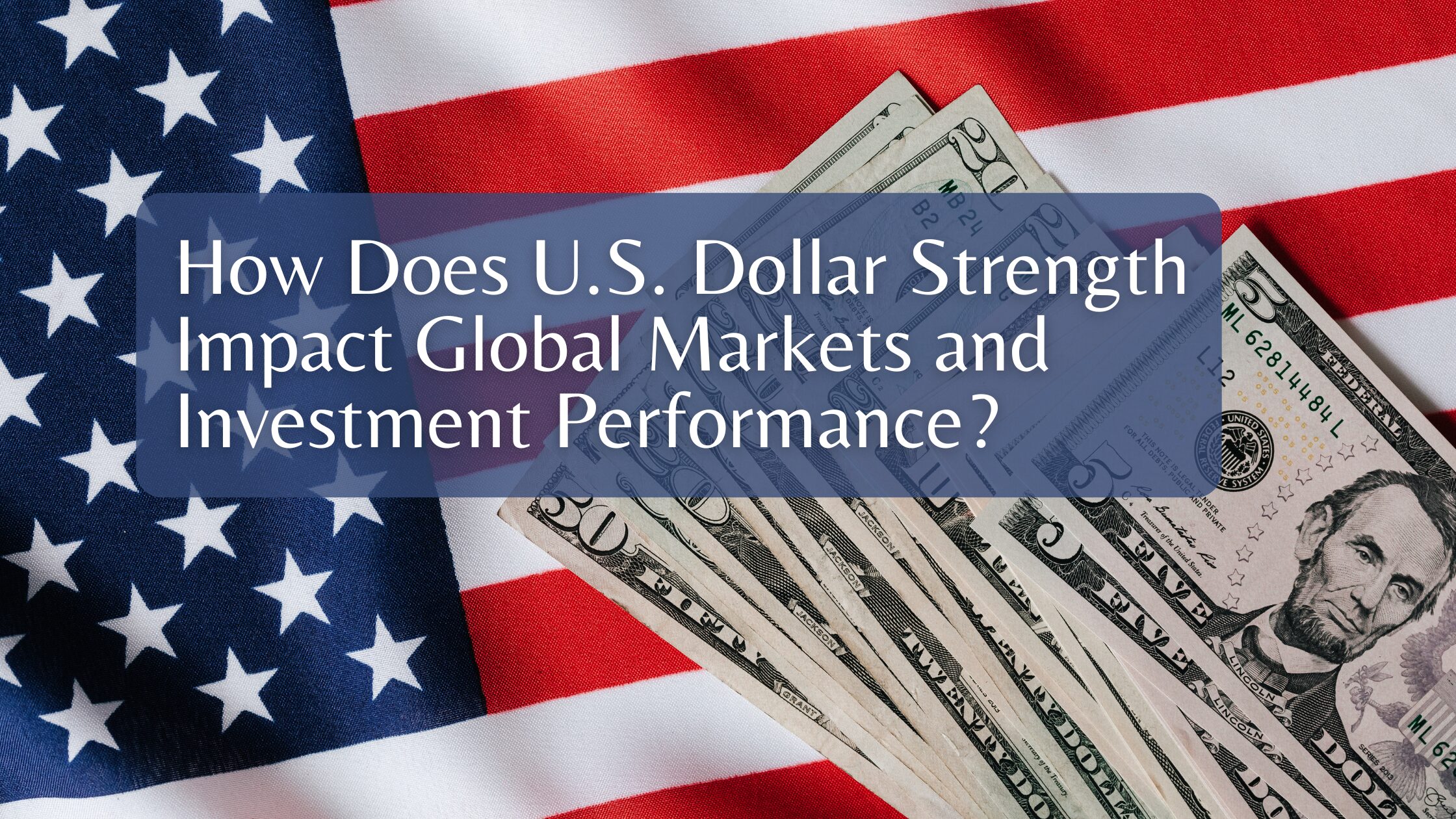How Does U.S. Dollar Strength Impact Global Markets and Investment Performance?